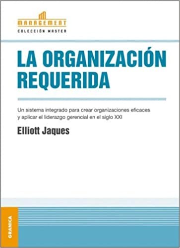 La Organizacion Requerida: Un Sistema Integrado Para Crear Organizaciones Eficaces y Aplicar el Liderazgo Gerencial en el Siglo XXI = Requisite Organ
