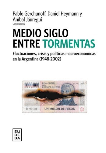 Medio siglo entre tormentas - Fluctuaciones, crisis y políticas macroeconómicas en la Argentina (1948-2002)