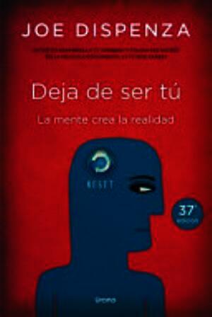 Deja de ser tú : la mente crea la realidad